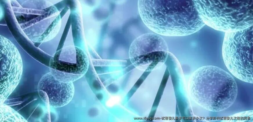 试管婴儿最多可以做多少次？分享影响试管婴儿次数的因素