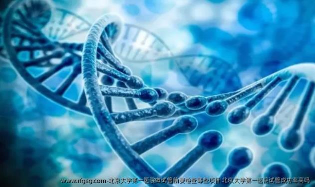 北京大学第一医院做试管前要检查哪些项目 北京大学第一医院试管成功率高吗