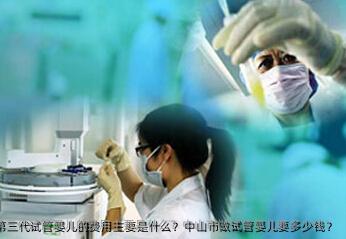 第三代试管婴儿的费用主要是什么？中山市做试管婴儿要多少钱？