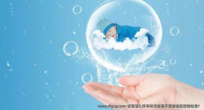 试管婴儿怀孕前究竟需不霓要做宫腔镜检查？