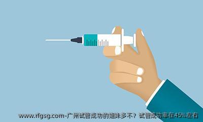 广州试管成功的姐妹多不？试管成功率在45%左右