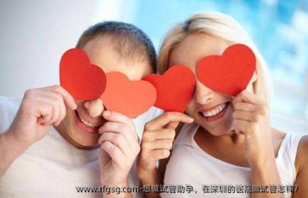 想做试管助孕，在深圳的医院做试管怎样？