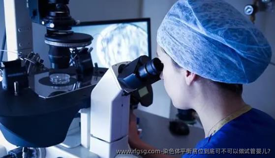 染色体平衡易位到底可不可以做试管婴儿?
