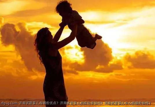 济南试管婴儿有哪些优点？济南试管婴儿的成功率如何？济南试管婴儿中心的服务如何？