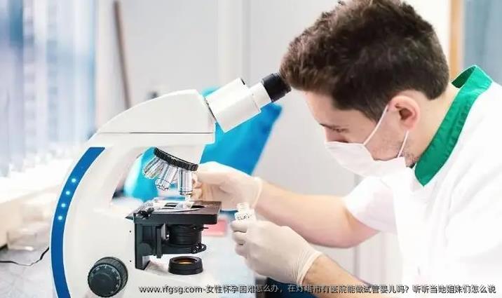 女性怀孕困难怎么办，在灯塔市有医院能做试管婴儿吗？听听当地姐妹们怎么说