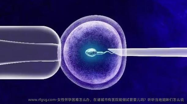 女性怀孕困难怎么办，在诸城市有医院能做试管婴儿吗？听听当地姐妹们怎么说