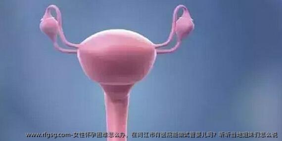 女性怀孕困难怎么办，在同江市有医院能做试管婴儿吗？听听当地姐妹们怎么说