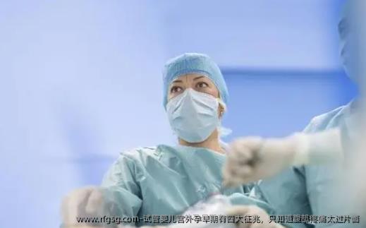 试管婴儿宫外孕早期有四大征兆，只知道腹部疼痛太过片面