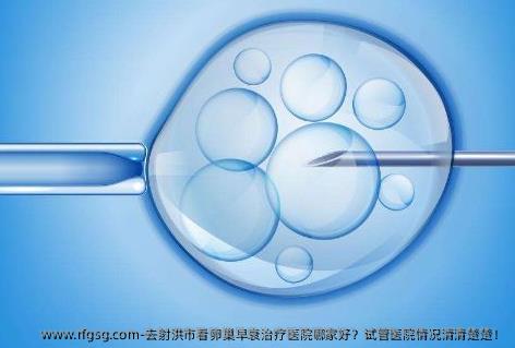 去射洪市看卵巢早衰治疗医院哪家好？试管医院情况清清楚楚！