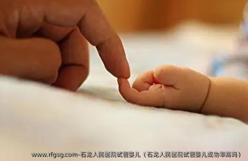 石龙人民医院试管婴儿（石龙人民医院试管婴儿成功率高吗）