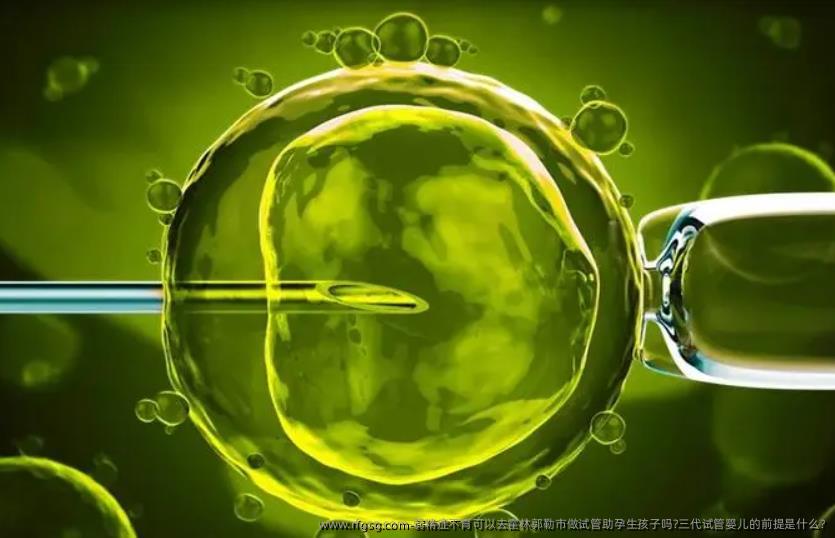 弱精症不育可以去霍林郭勒市做试管助孕生孩子吗?三代试管婴儿的前提是什么?