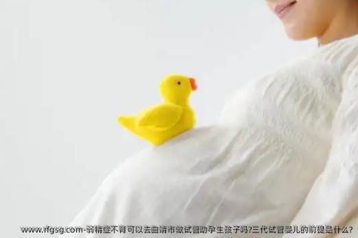 弱精症不育可以去曲靖市做试管助孕生孩子吗?三代试管婴儿的前提是什么?