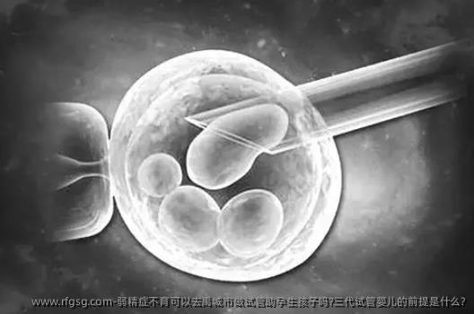 弱精症不育可以去禹城市做试管助孕生孩子吗?三代试管婴儿的前提是什么?