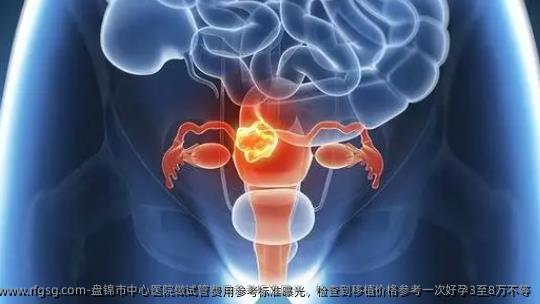 盘锦市中心医院做试管费用参考标准曝光，检查到移植价格参考一次好孕3至8万不等