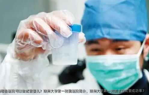 河南省哪些医院可以做试管婴儿？郑州大学第一附属医院简介，郑州大学第一附属医院试管成功率？