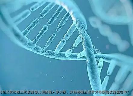 2025在北票市做三代试管婴儿冻胚植入多少钱，冻胚移植后怎样才能增加试管成功率？