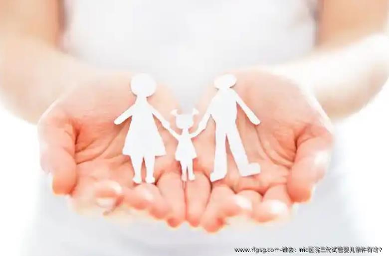 谁去：nic医院三代试管婴儿条件有啥？