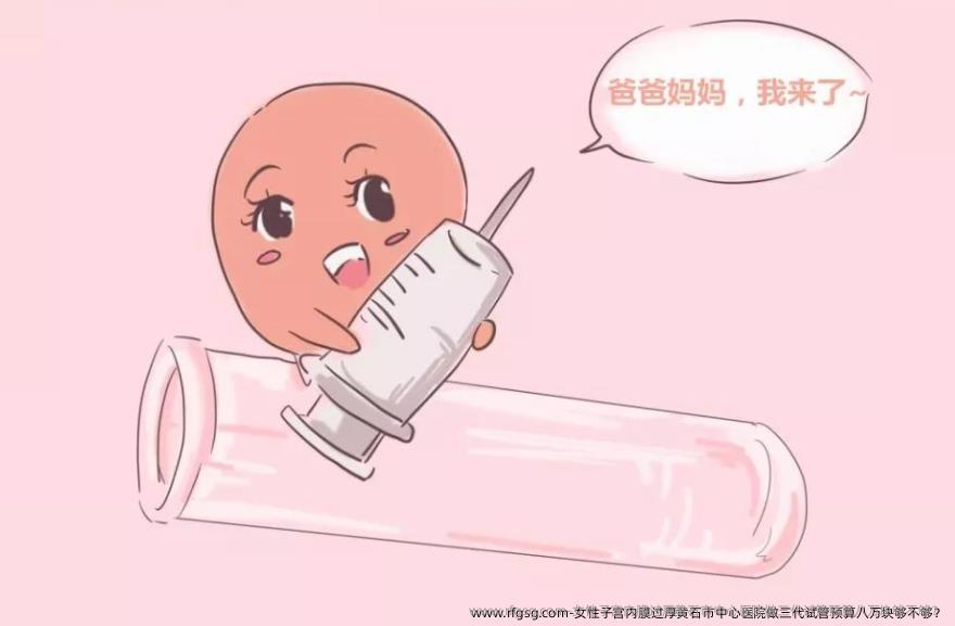 女性子宫内膜过厚黄石市中心医院做三代试管预算八万块够不够？