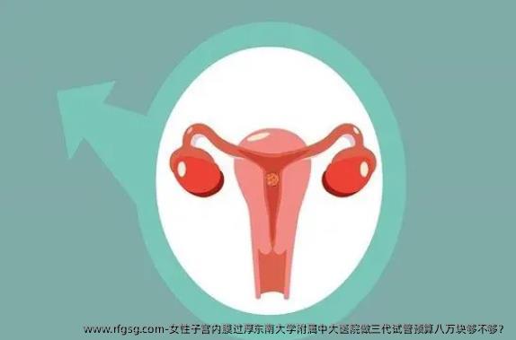 女性子宫内膜过厚东南大学附属中大医院做三代试管预算八万块够不够？