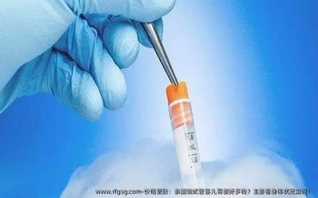 价格更新：泰国做试管婴儿需要好多钱？主要看身体状况如何！