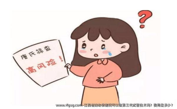 江西省妇幼保健院可以做第三代试管技术吗？费用是多少？