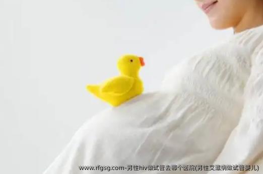 男性hiv做试管去哪个医院(男性艾滋病做试管婴儿)
