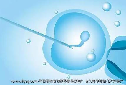 孕期哪些食物是不能多吃的？ 女人较多能做几次剖腹产