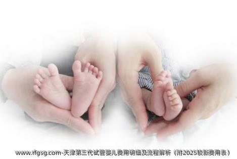 天津第三代试管婴儿费用明细及流程解析（附2025较新费用表）