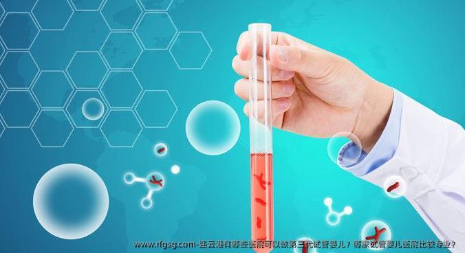 连云港有哪些医院可以做第三代试管婴儿？哪家试管婴儿医院比较专业？