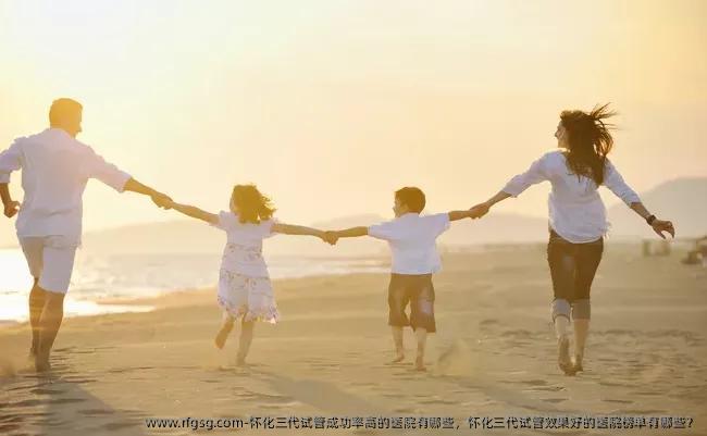 怀化三代试管成功率高的医院有哪些，怀化三代试管效果好的医院榜单有哪些？