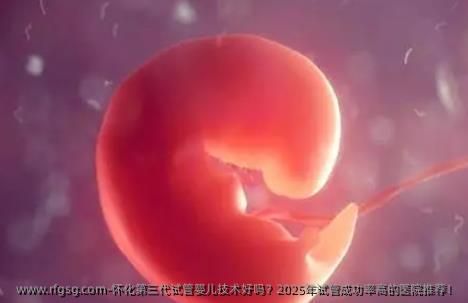怀化第三代试管婴儿技术好吗？2025年试管成功率高的医院推荐！