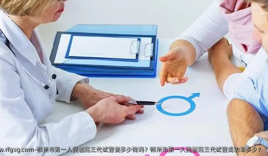 郴州市第一人民医院三代试管要多少钱吗？郴州市第一人民医院三代试管成功率多少？