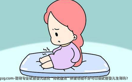 昆明专业试管婴儿医院“排名盘点”卵巢功能不好可以做试管婴儿生育吗？