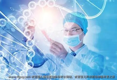 试管婴儿保存胚胎保存时长揭秘，试管婴儿开启胚胎移植希望之旅​