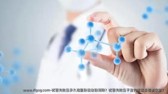 试管失败后多久能重新启动新周期？试管失败后子宫内膜是否需要恢复？