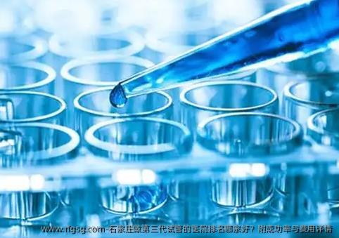 石家庄做第三代试管的医院排名哪家好？附成功率与费用详情
