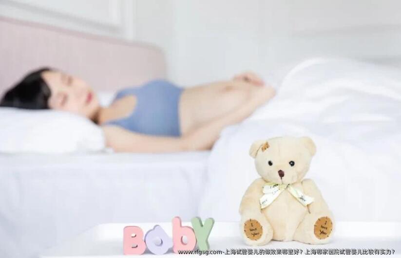 上海试管婴儿的做效果哪里好？上海哪家医院试管婴儿比较有实力？
