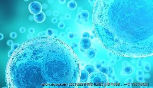 2025山西试管婴儿医院全费用清单，一目了然无遗漏！
