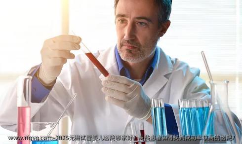 2025无锡试管婴儿医院哪家好？高龄患者如何找到成功率较高的医院？