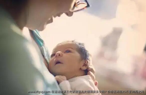 在运城做第三代试管婴儿大概需要多少钱？价格区间在25万至30万之间