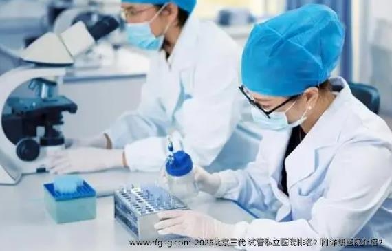 2025北京三代 试管私立医院排名？附详细医院介绍？