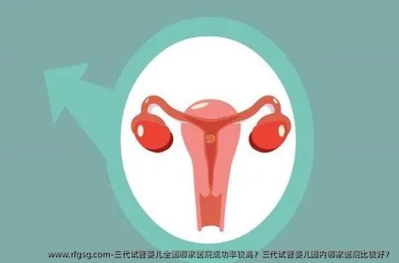 三代试管婴儿全国哪家医院成功率较高？三代试管婴儿国内哪家医院比较好？