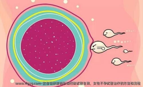 宜春输卵管畸形如何做试管生育，女性不孕试管治疗的方法和流程