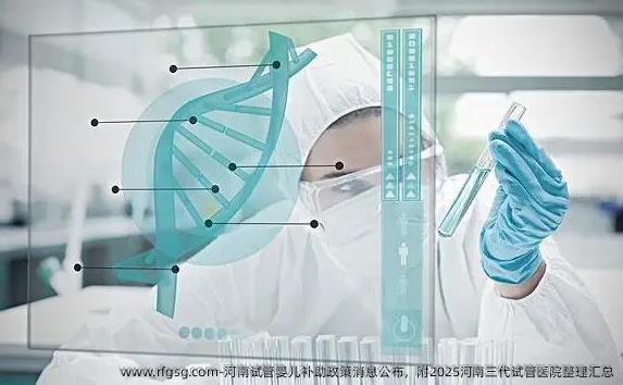 河南试管婴儿补助政策消息公布，附2025河南三代试管医院整理汇总