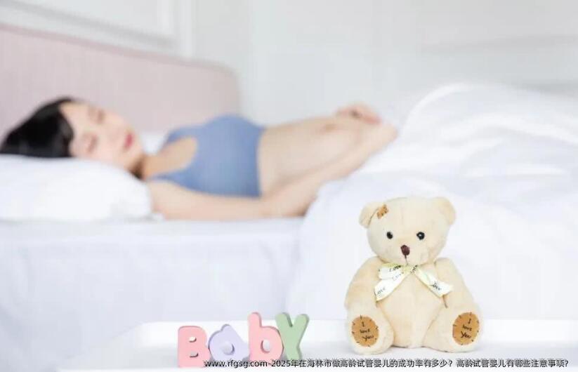 2025年在海林市做高龄试管婴儿的成功率有多少？高龄试管婴儿有哪些注意事项？