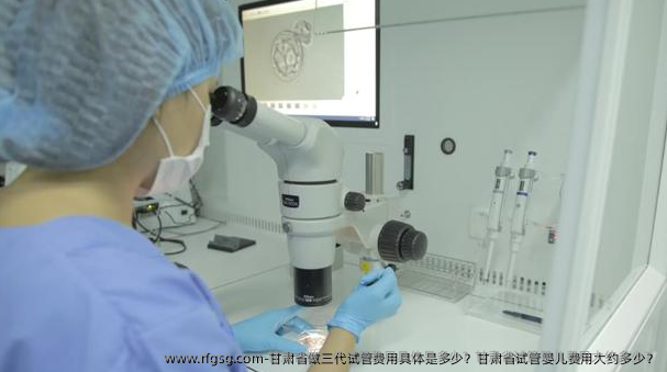 甘肃省做三代试管费用具体是多少？甘肃省试管婴儿费用大约多少？