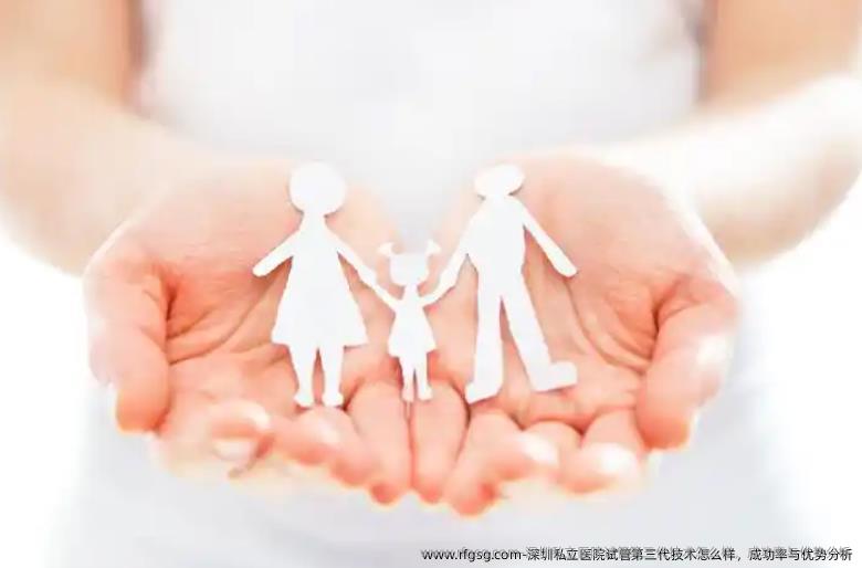 深圳私立医院试管第三代技术怎么样，成功率与优势分析