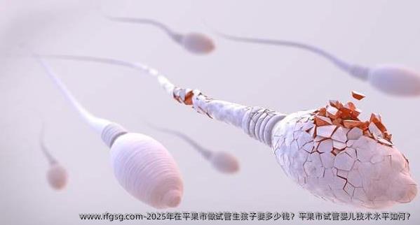2025年在平果市做试管生孩子要多少钱？平果市试管婴儿技术水平如何？