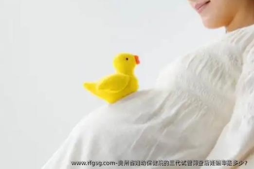 贵州省妇幼保健院的三代试管筛查后妊娠率是多少？