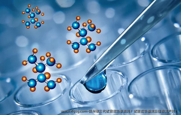 扬州做三代试管成功率高吗？试管成功着床后容易流产吗？